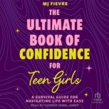 The Ultimate Book of Confidence for Teen Girls A Survival Guide for Navigating Life With Ease, M.J. Fievre