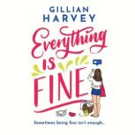 Everything is Fine The funny, feel-good and uplifting page-turner you won't be able to put down!, Gillian Harvey