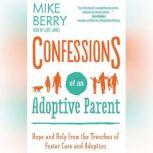 Confessions of an Adoptive Parent Hope and Help from the Trenches of Foster Care and Adoption, Mike Berry
