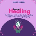 Empath Healing The Ultimate Guide for Developing Healing and Inner Peace Through Empathy, Robert Krishna