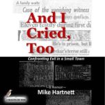 And I Cried, Too Confronting Evil in a Small Town (a memoir), Mike Hartnett