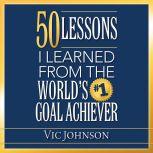 50 Lessons I Learned From the World's #1 Goal Achiever, Vic Johnson