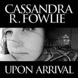 Upon Arrival, Cassandra R. Fowlie