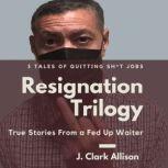 Resignation Trilogy True Stories From a Fed Up Waiter