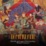 Tamerlane: The Life and Legacy of the Legendary Mongol Conqueror, Charles River Editors