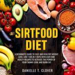 SIRTFOOD DIET A Beginner's Guide to Fast and Healthy Weight Loss: Lose 7lbs in 7 Days with Easy and Healthy Recipes to Activate the Power of Your Skinny Gene and Burn Fat, DANIELLE T. CLOVER