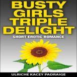 Busty Girls Triple Delight: Short Erotic Romance, Ulriche Kacey Padraige