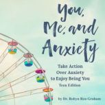 You, Me, and Anxiety: Take Action Over Anxiety To Enjoy Being You - Teen Edition, Dr. Robyn Reu Graham