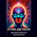 Hypno-Anesthesia Rediscovering the Power of the Mind to Eliminate Pain, ANTONIO JAIMEZ