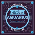 Astrology Self-Care: Aquarius Live your best life by the stars, Sarah Bartlett