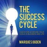 The Success Cycle 3 Keys for Achieving Your Goals in Business and Life, Marques Ogden