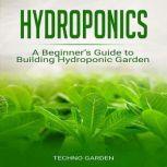 Hydroponics A Beginners Guide to Building Hydroponic Garden, Techno Garden