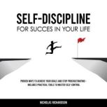 Self-Discipline for Success in Your Life Proven Ways to Achieve Your Goals and Stop Procrastinating - Includes Practical Tools to Master Self-Control, Nicholas Richardson