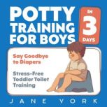 Potty Training for Boys Say Goodbye to Diapers in 3 Days: Stress-Free Toddler Toilet Training, Jane York