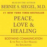 Peace, Love and Healing Bodymind Communication & the Path to Self-Healing: An Exploration, Bernie S. Siegel