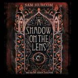 A Shadow on the Lens The most Gothic, claustrophobic, wonderfully dark thriller to grip you this year, Sam Hurcom