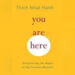 You Are Here Discovering the Magic of the Present Moment, Thich Nhat Hanh