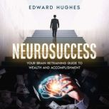 NeuroSuccess Your Brain Retraining Guide to Wealth and Accomplishment, Edward Hughes