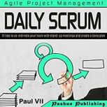 Agile Product Management: Daily Scrum 21 tips to co-ordinate your team with stand-up meetings and create a daily plan, Paul VII