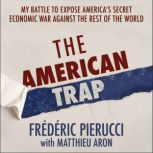 The American Trap My battle to expose America's secret economic war against the rest of the world, Frederic Pierucci