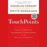 TouchPoints Creating Powerful Leadership Connections in the Smallest of Moments, Douglas Conant
