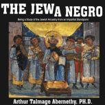 The Jew a Negro: Being a Study of the Jewish Ancestry from an Impartial Standpoint , Arthur Talmage Abernethy