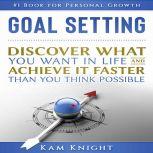 Goal Setting: Discover What You Want in Life and Achieve It Faster Than You Think Possible, Kam Knight