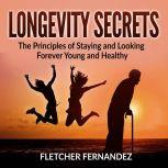 Longevity Secrets: The Principles of Staying and Looking Forever Young and Healthy, Fletcher Fernandez