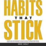 Habits That Stick Transform Your Life One Routine at a Time and Uncover the Habits of Highly Effective People to Boost Your Productivity, Increase Your Success, and Achieve Your Life Goals., Eric Holt