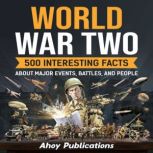 World War Two: 500 Interesting Facts About Major Events, Battles, and People, Ahoy Publications