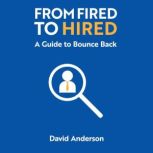From Fired to Hired A Guide to Bouncing Back, David Anderson