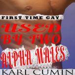 Used by Two Alpha Males First Time Gay MMM Threesome, Karl Cumin