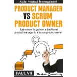 Agile Product Management: Product Manager vs Scrum Product Owner: Learn How to Go from a Traditional Product Manager to a Scrum Product Owner, Paul VII