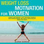 Weight Loss Motivation for Women! Change Your Mindset, Stop Torturing Yourself with Perfectionism, and Create Super Healthy Habits You Enjoy!, Elena Garcia