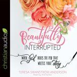 Beautifully Interrupted When God Holds the Pen That Writes Your Story, Teresa Swanstrom Anderson