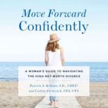 Move Forward Confidently A Woman's Guide to Navigating the High-Net-Worth Divorce, Patrick J. Kilbane J.D. CDFA, Caitlin Frederick CFA CPA