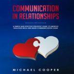 Communication in Relationships A Simple and Effective Strategic Guide, to Improve Dialogue Skills and Make Communication Clear, Michael Cooper