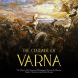 The Crusade of Varna: The History of the Unsuccessful Attempt to Prevent the Ottoman Empire's Expansion into Central Europe, Charles River Editors