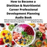 How to Become a Dietitian & Nutritionist Career Professional Development Planning Audio Book With Job Interview Preparation & Coaching Guide for Men, Women, Teens & Young Adults, Brian Mahoney