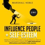Influence People + Self-Esteem 2-in-1 Book : Master the Art of Persuasion and get What you Want & Give Your Self-Esteem a Push with 3,867 Motivational Affirmations and Positive Daily Quotes, Marshall Noble