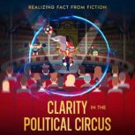 Clarity in the Political Circus Realizing Fact from Fiction, Richard Frank