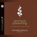 Spiritual Parenting An Awakening for Today's Families, Michelle Anthony