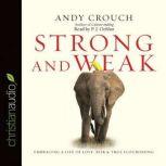 Strong and Weak Embracing a Life of Love, Risk and True Flourishing, Andy  Crouch