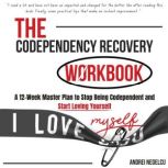 The Codependency Recovery Workbook A 12-Week Master Plan to Stop Being Codependent and Start Loving Yourself, Andrei Nedelcu