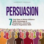 Persuasion: 7 Easy Steps to Master Influence Skills, Psychology of Manipulation, Convincing People & Negotiation Skills, Lawrence Finnegan