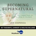 Summary: Becoming Supernatural How Common People Are Doing the Uncommon by Joe Dispenza: Key Takeaways, Summary & Analysis Included, Ninja Reads