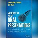 Mastering the Art of Oral Presentations Winning Orals, Speeches, and Stand-Up Presentations, Dan Fulop