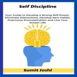 Self Discipline Your Guide to Develop a Strong Will Power, Eliminate Distractions, Develop New Habits, Overcome Procrastination and Live Your Dream Life