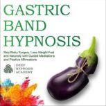 Gastric Band Hypnosis Skip Risky Surgery, Lose Weight Fast and Naturally with Guided Meditations and Positive Affirmations, Deep Hypnosis Academy