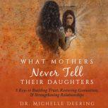 What Mothers Never Tell Their Daughters 5 Keys to Building Trust, Restoring Connection, & Strengthening Relationships